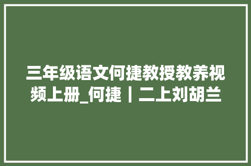 三年级语文何捷教授教养视频上册_何捷｜二上刘胡兰三组对话指导理解英雄故事感想沾染坚韧品格