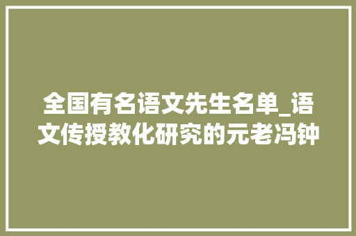 全国有名语文先生名单_语文传授教化研究的元老冯钟芸 学术范文