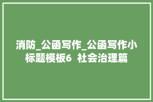 消防_公函写作_公函写作小标题模板6  社会治理篇 申请书范文