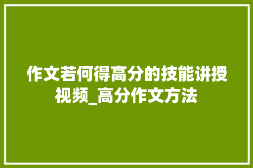 作文若何得高分的技能讲授视频_高分作文方法