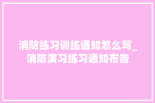 消防练习训练通知怎么写_消防演习练习通知布告