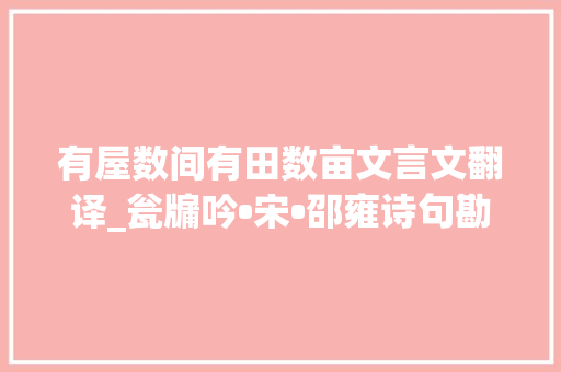 有屋数间有田数亩文言文翻译_瓮牖吟•宋•邵雍诗句勘误 书信范文