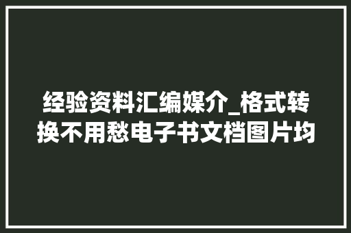 经验资料汇编媒介_格式转换不用愁电子书文档图片均支持对象Morphos 论文范文