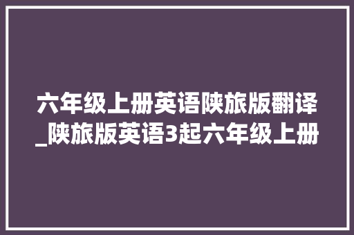 六年级上册英语陕旅版翻译_陕旅版英语3起六年级上册电子教材超高清直接拿去看 论文范文