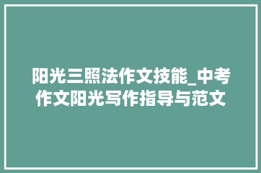 阳光三照法作文技能_中考作文阳光写作指导与范文 报告范文