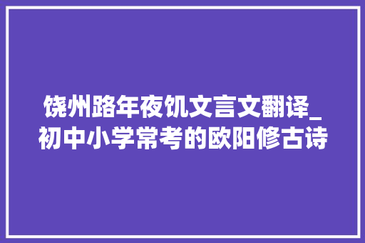 饶州路年夜饥文言文翻译_初中小学常考的欧阳修古诗文 工作总结范文