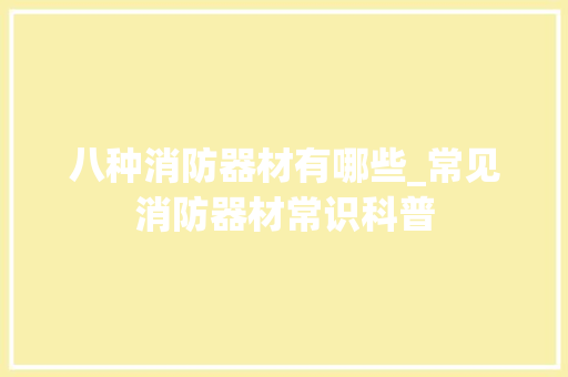 八种消防器材有哪些_常见消防器材常识科普 申请书范文