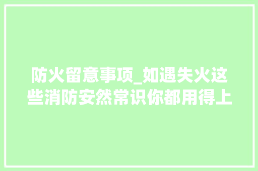 防火留意事项_如遇失火这些消防安然常识你都用得上