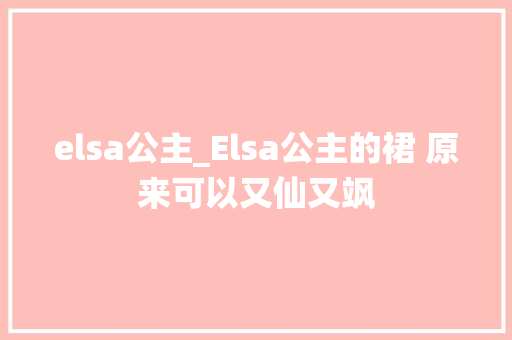 elsa公主_Elsa公主的裙 原来可以又仙又飒 学术范文