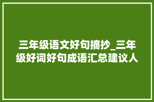 三年级语文好句摘抄_三年级好词好句成语汇总建议人手一份作文直接套用 书信范文