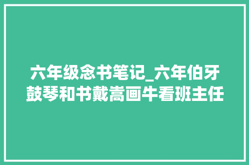 六年级念书笔记_六年伯牙鼓琴和书戴嵩画牛看班主任手写笔记讲解全文