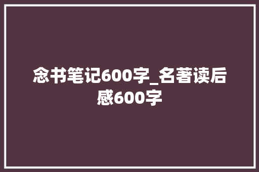 念书笔记600字_名著读后感600字