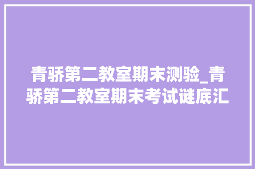 青骄第二教室期末测验_青骄第二教室期末考试谜底汇总 青骄第二教室具体题库参考