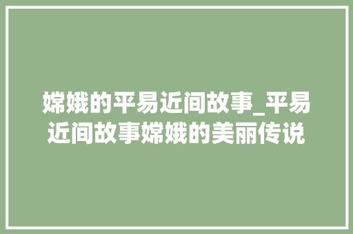 嫦娥的平易近间故事_平易近间故事嫦娥的美丽传说