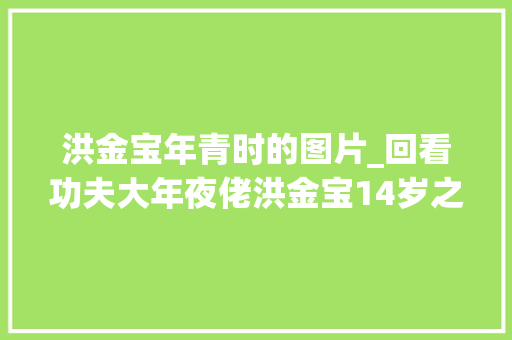 洪金宝年青时的图片_回看功夫大年夜佬洪金宝14岁之前的样子像极了小鲜肉我被迷住了