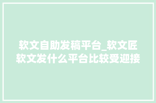 软文自助发稿平台_软文匠软文发什么平台比较受迎接这9个发稿平台是喷鼻香饽饽