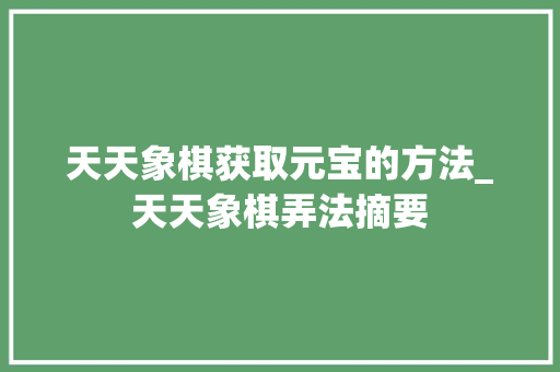 天天象棋获取元宝的方法_天天象棋弄法摘要