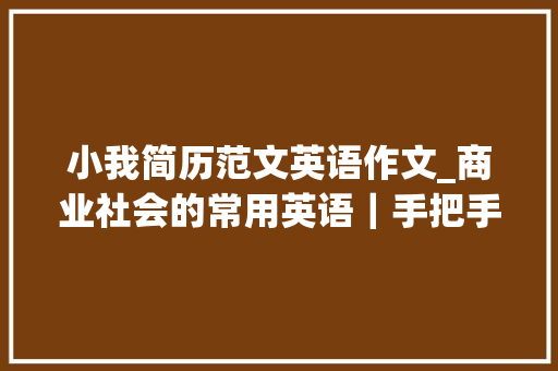 小我简历范文英语作文_商业社会的常用英语｜手把手教你写好英文简历