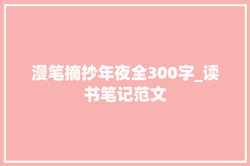 漫笔摘抄年夜全300字_读书笔记范文 论文范文