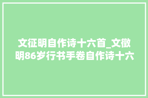 文征明自作诗十六首_文徵明86岁行书手卷自作诗十六首