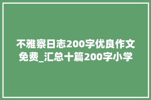 不雅察日志200字优良作文免费_汇总十篇200字小学生作文范文寻找春天