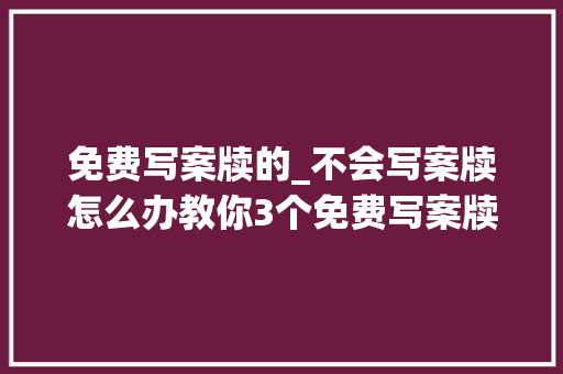 免费写案牍的_不会写案牍怎么办教你3个免费写案牍网站