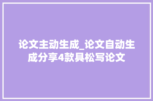 论文主动生成_论文自动生成分享4款具松写论文