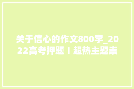 关于信心的作文800字_2022高考押题Ⅰ超热主题崇奉导写范文心有所信 方能远行