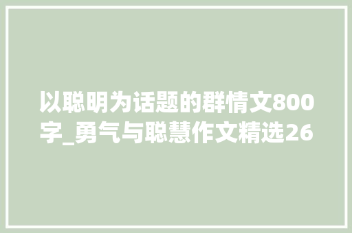 以聪明为话题的群情文800字_勇气与聪慧作文精选26篇 申请书范文