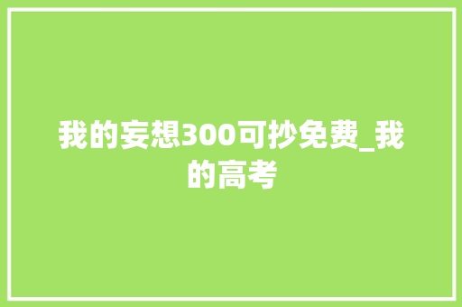 我的妄想300可抄免费_我的高考