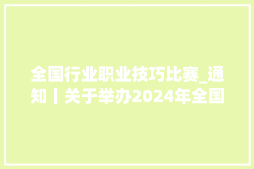 全国行业职业技巧比赛_通知丨关于举办2024年全国行业职业技能竞赛第三届全国信息通信和互联网行业职业技能竞赛的通知