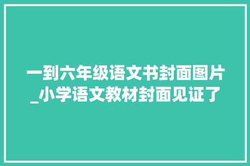 一到六年级语文书封面图片_小学语文教材封面见证了成长的喜悦却也有回忆的心酸 致辞范文