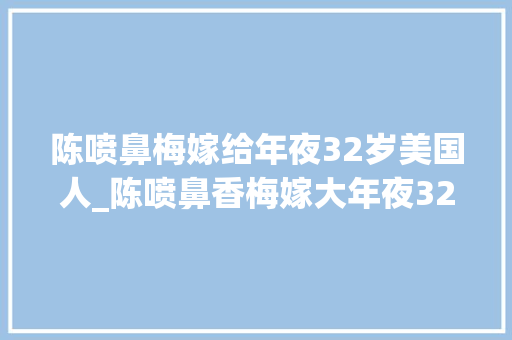 陈喷鼻梅嫁给年夜32岁美国人_陈喷鼻香梅嫁大年夜32岁美国人33岁守寡后到白宫工作晚年身家有亿万