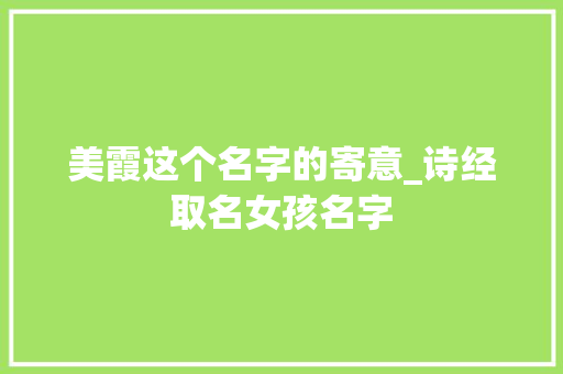 美霞这个名字的寄意_诗经取名女孩名字