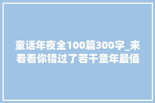 童话年夜全100篇300字_来看看你错过了若干童年最值得讲的100个童话故事你听过几个