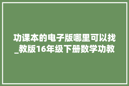 功课本的电子版哪里可以找_教版16年级下册数学功教材演习册教室功教材PDF可打印