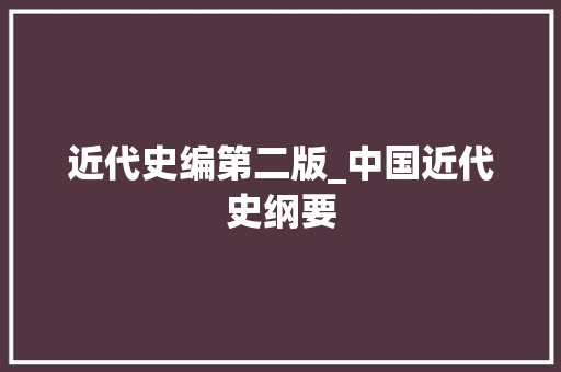 近代史编第二版_中国近代史纲要