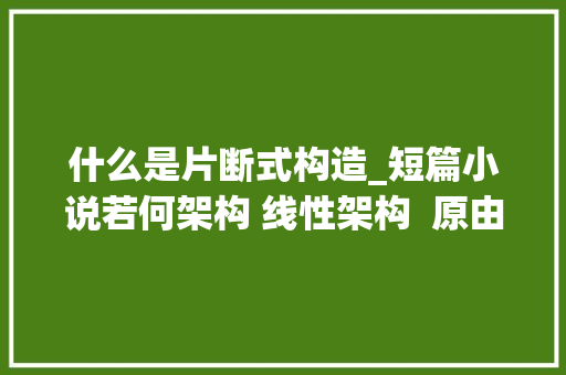 什么是片断式构造_短篇小说若何架构 线性架构  原由  成长