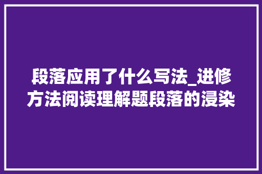 段落应用了什么写法_进修方法阅读理解题段落的浸染 书信范文