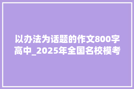 以办法为话题的作文800字高中_2025年全国名校模考作文241责任与担当