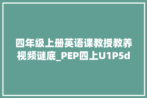 四年级上册英语课教授教养视频谜底_PEP四上U1P5do人教版小学英语教材解读