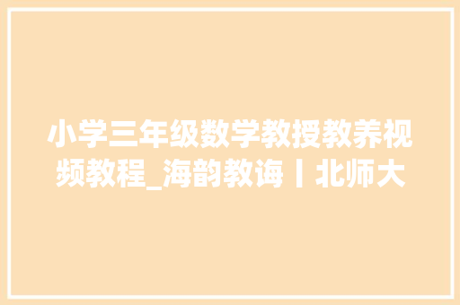 小学三年级数学教授教养视频教程_海韵教诲丨北师大年夜版小学数学三年级上册全册微课