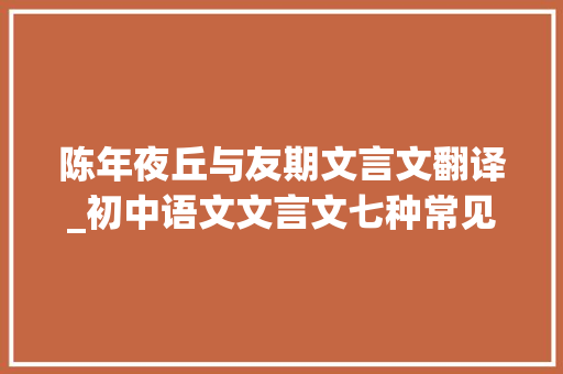 陈年夜丘与友期文言文翻译_初中语文文言文七种常见特殊句型详解你都理解吗