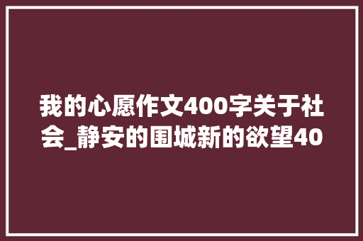 我的心愿作文400字关于社会_静安的围城新的欲望400