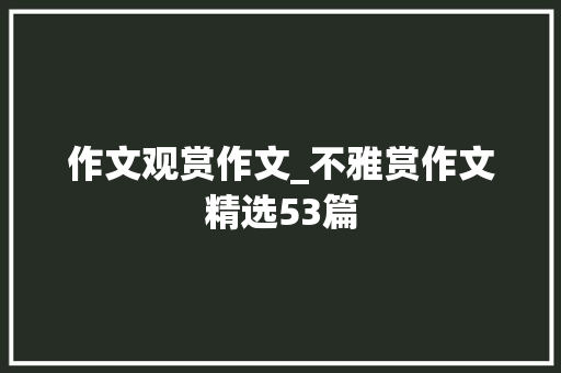 作文观赏作文_不雅赏作文精选53篇