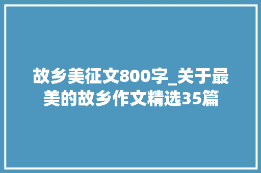 故乡美征文800字_关于最美的故乡作文精选35篇 论文范文