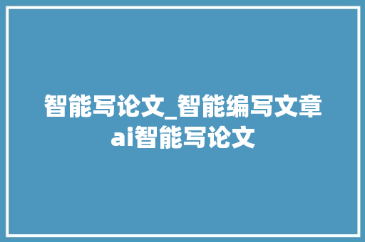 智能写论文_智能编写文章ai智能写论文