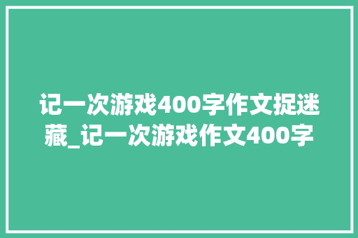 记一次游戏400字作文捉迷藏_记一次游戏作文400字捉迷藏游戏作文