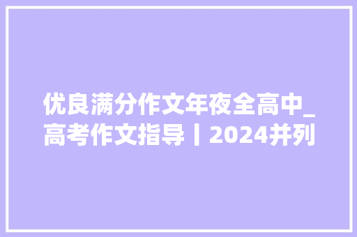 优良满分作文年夜全高中_高考作文指导丨2024并列式满分作文9篇