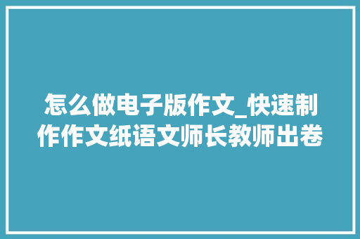 怎么做电子版作文_快速制作作文纸语文师长教师出卷必备技能Word教程